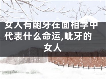 女人有龅牙在面相学中代表什么命运,呲牙的女人
