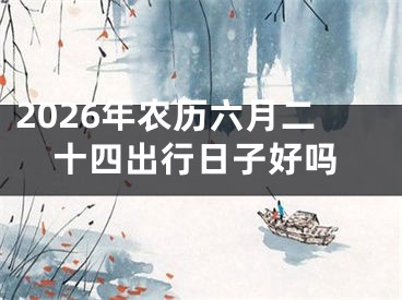 2026年农历六月二十四出行日子好吗