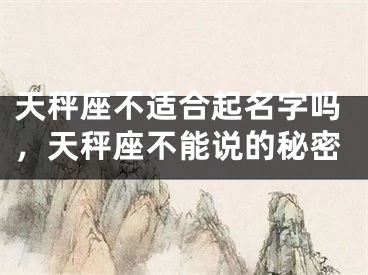 天秤座不适合起名字吗，天秤座不能说的秘密