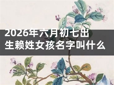 2026年六月初七出生赖姓女孩名字叫什么