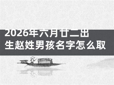 2026年六月廿二出生赵姓男孩名字怎么取