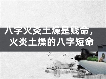 八字火炎土燥是贱命,火炎土燥的八字短命