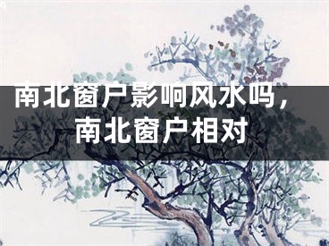南北窗户影响风水吗,南北窗户相对