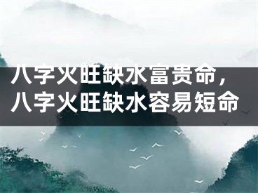 八字火旺缺水富贵命,八字火旺缺水容易短命