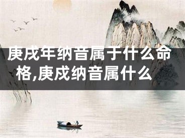 庚戌年纳音属于什么命格,庚戍纳音属什么