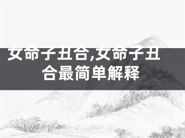 女命子丑合,女命子丑合最简单解释