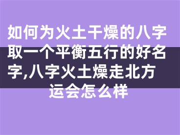 如何为火土干燥的八字取一个平衡五行的好名字,八字火土燥走北方运会怎么样
