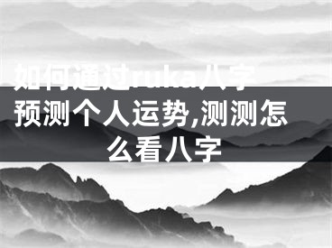 如何通过ruka八字预测个人运势,测测怎么看八字