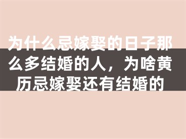为什么忌嫁娶的日子那么多结婚的人，为啥黄历忌嫁娶还有结婚的