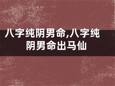 八字纯阴男命,八字纯阴男命出马仙
