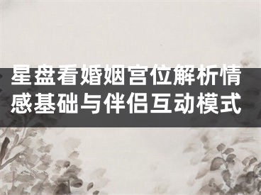 星盘看婚姻宫位解析情感基础与伴侣互动模式
