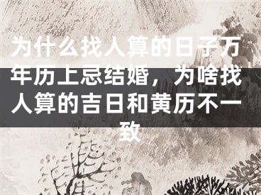为什么找人算的日子万年历上忌结婚,为啥找人算的吉日和黄历不一致