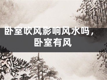 卧室吹风影响风水吗，卧室有风