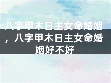 八字甲木日主女命婚姻，八字甲木日主女命婚姻好不好
