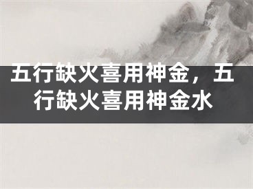 五行缺火喜用神金，五行缺火喜用神金水
