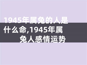 1945年属兔的人是什么命,1945年属兔人感情运势