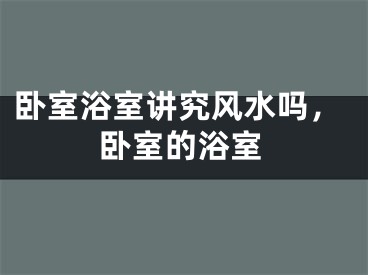 卧室浴室讲究风水吗，卧室的浴室