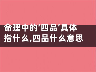 命理中的‘四品’具体指什么,四品什么意思