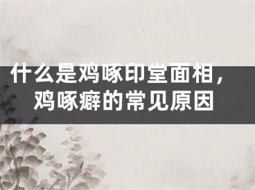 什么是鸡啄印堂面相,鸡啄癖的常见原因