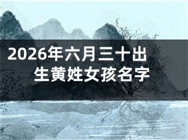 2026年六月三十出生黄姓女孩名字