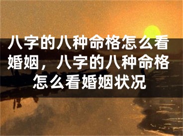 八字的八种命格怎么看婚姻,八字的八种命格怎么看婚姻状况