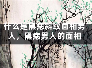 什么是黑痣斜纹面相男人，黑痣男人的面相