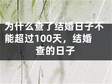 为什么查了结婚日子不能超过100天,结婚查的日子