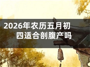 2026年农历五月初四适合剖腹产吗
