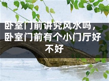 卧室门前讲究风水吗,卧室门前有个小门厅好不好