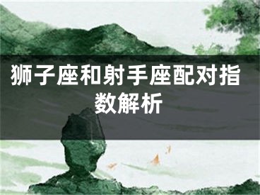 狮子座和射手座配对指数解析