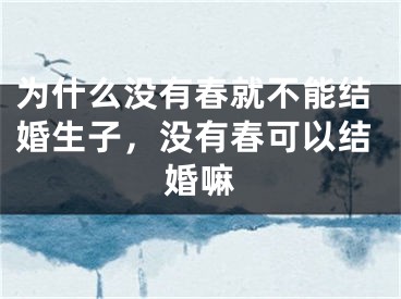 为什么没有春就不能结婚生子，没有春可以结婚嘛