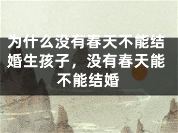 为什么没有春天不能结婚生孩子，没有春天能不能结婚
