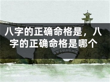 八字的正确命格是，八字的正确命格是哪个