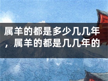 属羊的都是多少几几年，属羊的都是几几年的