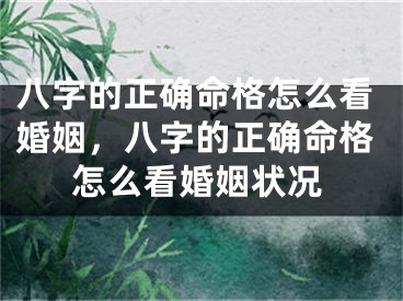 八字的正确命格怎么看婚姻，八字的正确命格怎么看婚姻状况