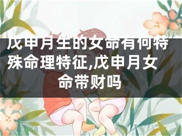 戊申月生的女命有何特殊命理特征,戊申月女命带财吗